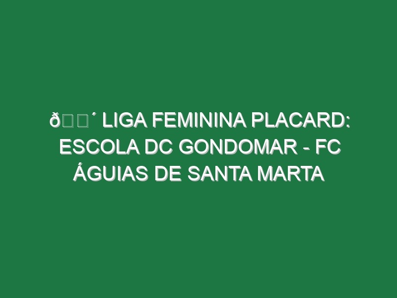 🔴 LIGA FEMININA PLACARD: ESCOLA DC GONDOMAR – FC ÁGUIAS DE SANTA MARTA