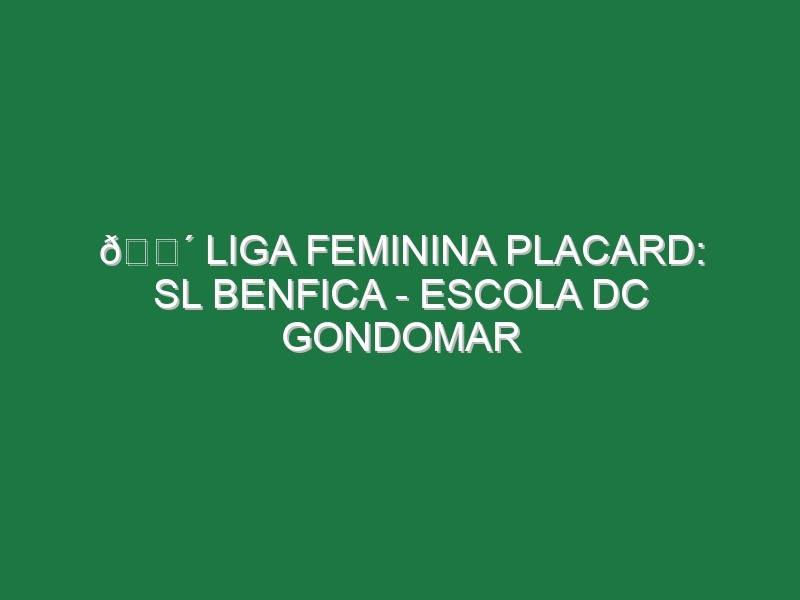 🔴 LIGA FEMININA PLACARD: SL BENFICA – ESCOLA DC GONDOMAR