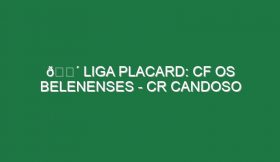 🔴 LIGA PLACARD: CF OS BELENENSES – CR CANDOSO