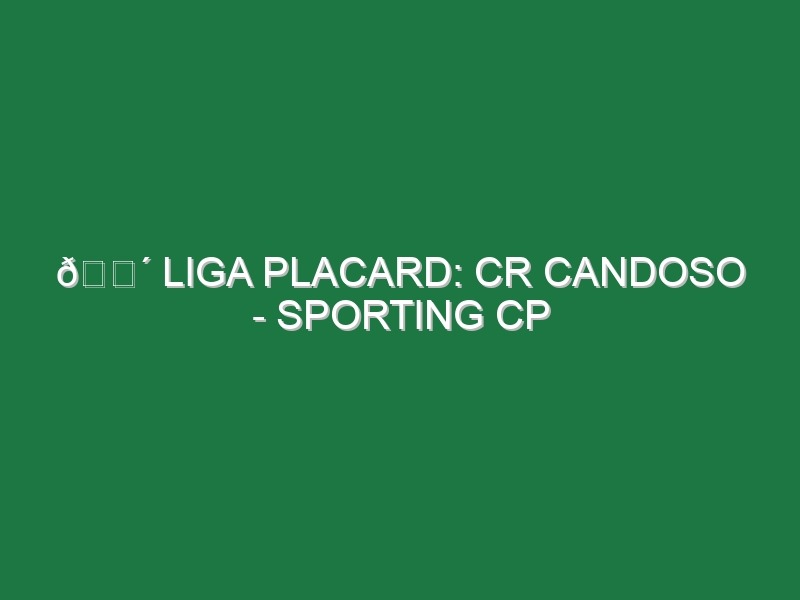 🔴 LIGA PLACARD: CR CANDOSO – SPORTING CP