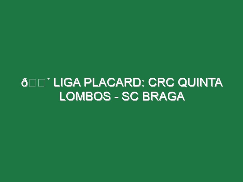 🔴 LIGA PLACARD: CRC QUINTA LOMBOS – SC BRAGA