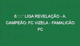 🔴 LIGA REVELAÇÃO – A. CAMPEÃO: FC VIZELA – FAMALICÃO FC