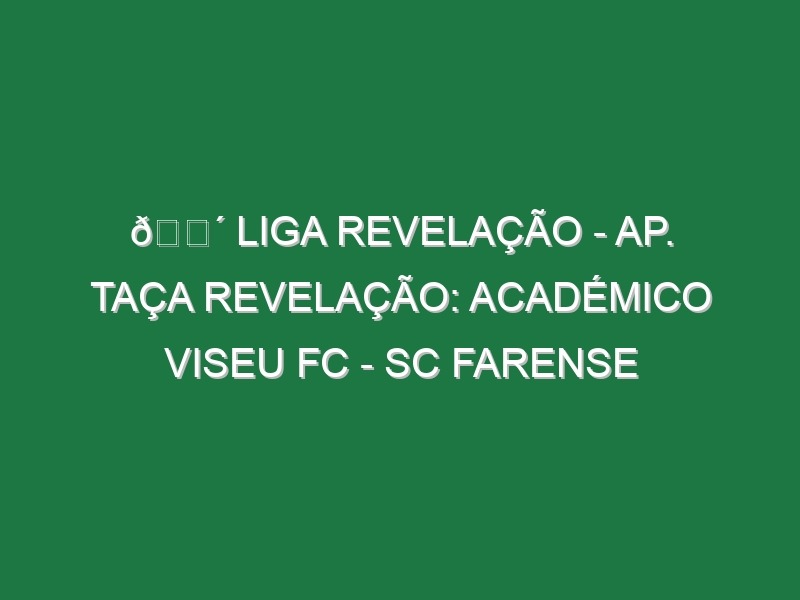 🔴 LIGA REVELAÇÃO – AP. TAÇA REVELAÇÃO: ACADÉMICO VISEU FC – SC FARENSE