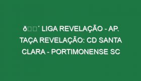 🔴 LIGA REVELAÇÃO – AP. TAÇA REVELAÇÃO: CD SANTA CLARA – PORTIMONENSE SC