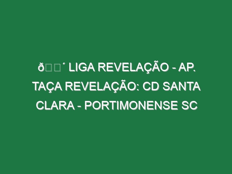 🔴 LIGA REVELAÇÃO – AP. TAÇA REVELAÇÃO: CD SANTA CLARA – PORTIMONENSE SC