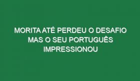 Morita até perdeu o desafio mas o seu português impressionou