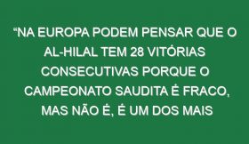 “Na Europa podem pensar que o Al-Hilal tem 28 vitórias consecutivas porque o campeonato saudita é fraco, mas não é, é um dos mais fortes do mundo. Sei o que estou a dizer”