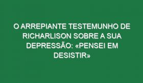 O arrepiante testemunho de Richarlison sobre a sua depressão: «Pensei em desistir»