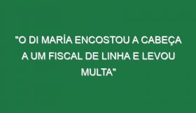 “O Di María encostou a cabeça a um fiscal de linha e levou multa”