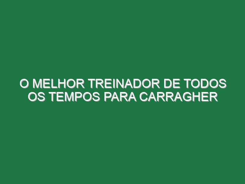 O melhor treinador de todos os tempos para Carragher