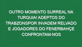 Outro momento surreal na Turquia! Adeptos do Trabzonspor invadem relvado e jogadores do Fenerbahçe confrontam-nos