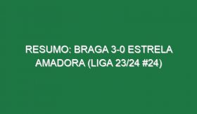 Resumo: Braga 3-0 Estrela Amadora (Liga 23/24 #24)