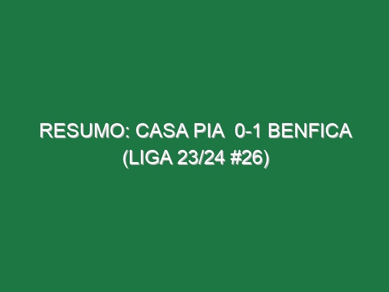 Resumo: Casa Pia  0-1 Benfica (Liga 23/24 #26)