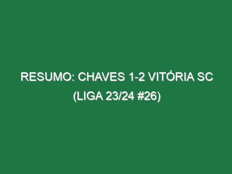 Resumo: Chaves 1-2 Vitória SC (Liga 23/24 #26)