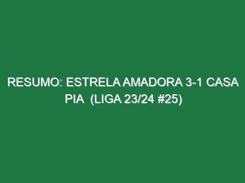 Resumo: Estrela Amadora 3-1 Casa Pia  (Liga 23/24 #25)