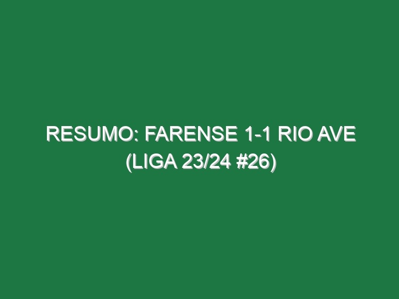 Resumo: Farense 1-1 Rio Ave (Liga 23/24 #26)