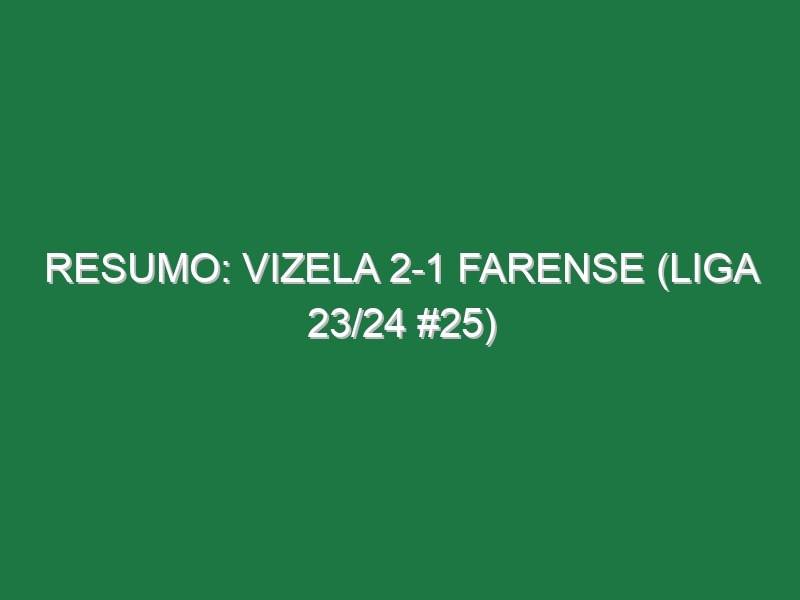 Resumo: Vizela 2-1 Farense (Liga 23/24 #25)