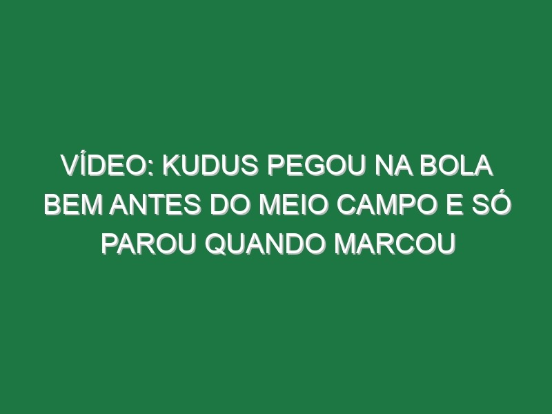 Vídeo: Kudus pegou na bola bem antes do meio campo e só parou quando marcou