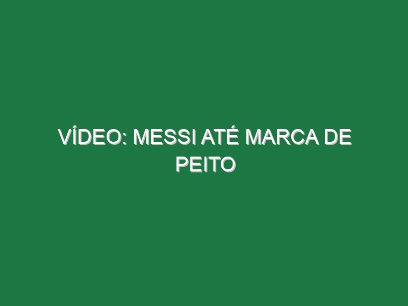 Vídeo: Messi até marca de peito