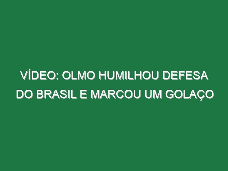 Vídeo: Olmo humilhou defesa do Brasil e marcou um golaço