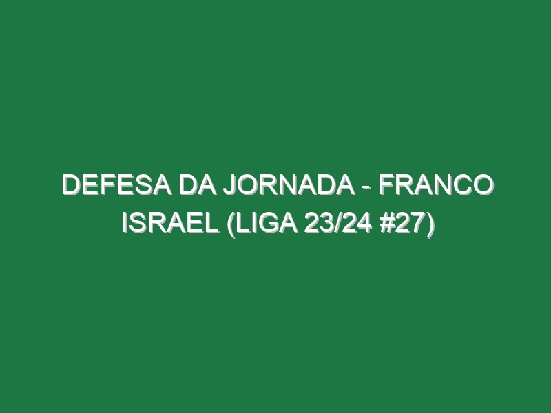 Defesa da jornada – Franco Israel (Liga 23/24 #27)