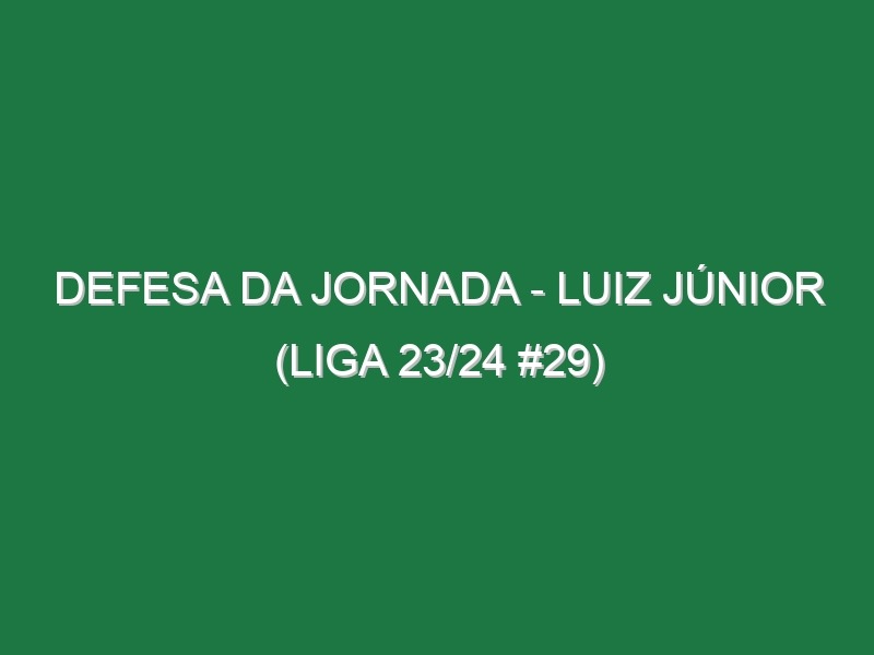 Defesa da jornada – Luiz Júnior (Liga 23/24 #29)