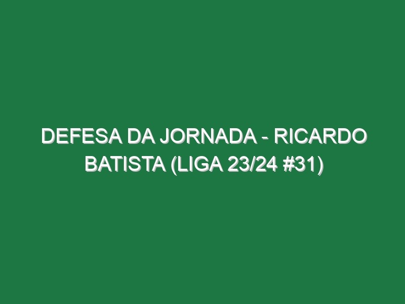 Defesa da jornada – Ricardo Batista (Liga 23/24 #31)