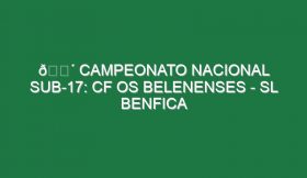 🔴 CAMPEONATO NACIONAL SUB-17: CF OS BELENENSES – SL BENFICA