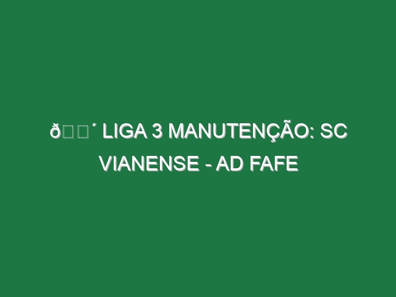 🔴 LIGA 3 MANUTENÇÃO: SC VIANENSE – AD FAFE