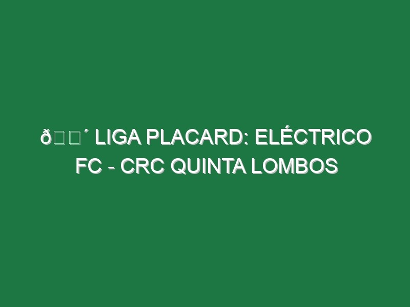 🔴 LIGA PLACARD: ELÉCTRICO FC – CRC QUINTA LOMBOS