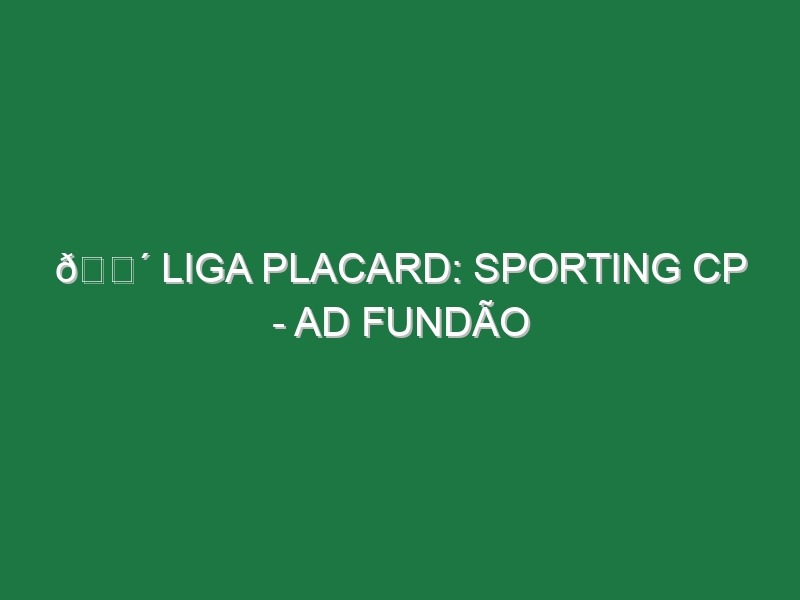 🔴 LIGA PLACARD: SPORTING CP – AD FUNDÃO