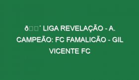 🔴 LIGA REVELAÇÃO – A. CAMPEÃO: FC FAMALICÃO – GIL VICENTE FC