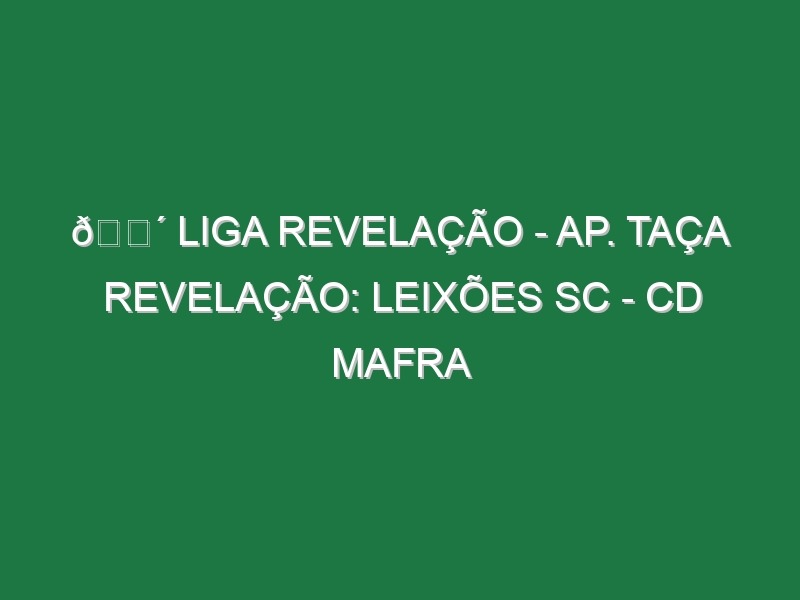 🔴 LIGA REVELAÇÃO – AP. TAÇA REVELAÇÃO: LEIXÕES SC – CD MAFRA