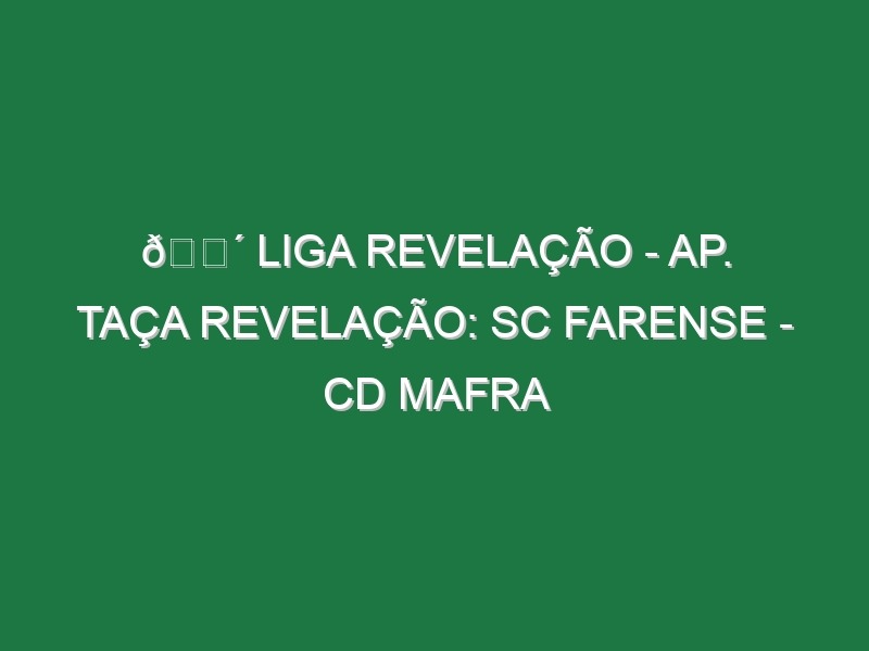 🔴 LIGA REVELAÇÃO – AP. TAÇA REVELAÇÃO: SC FARENSE – CD MAFRA