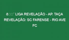 🔴 LIGA REVELAÇÃO – AP. TAÇA REVELAÇÃO: SC FARENSE – RIO AVE FC