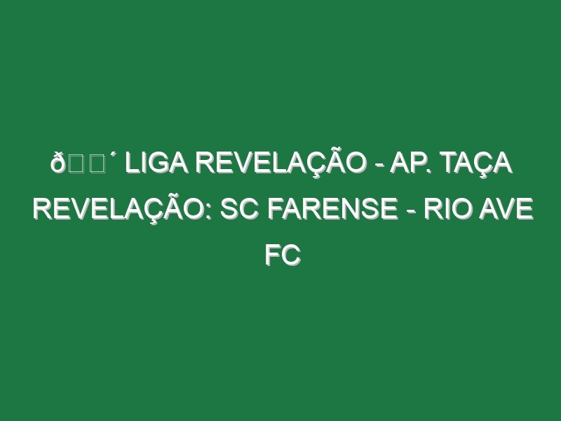 🔴 LIGA REVELAÇÃO – AP. TAÇA REVELAÇÃO: SC FARENSE – RIO AVE FC