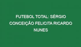 FUTEBOL TOTAL: Sérgio Conceição felicita Ricardo Nunes