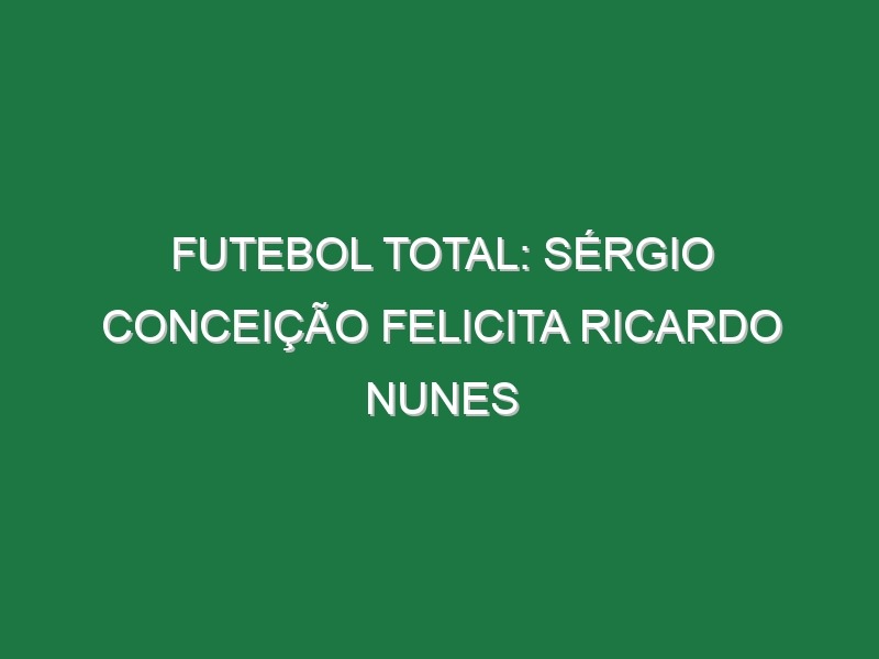 FUTEBOL TOTAL: Sérgio Conceição felicita Ricardo Nunes