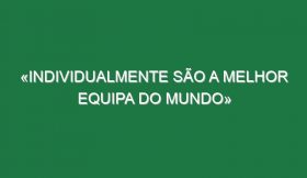 «Individualmente são a melhor equipa do Mundo»