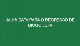 Já há data para o regresso de Diogo Jota