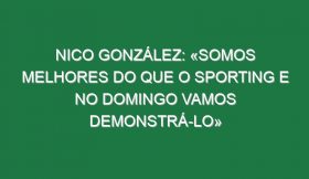 Nico González: «Somos melhores do que o Sporting e no domingo vamos demonstrá-lo»