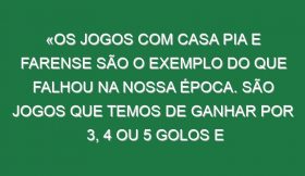 «Os jogos com Casa Pia e Farense são o exemplo do que falhou na nossa época. São jogos que temos de ganhar por 3, 4 ou 5 golos e empatámos»