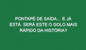 Pontapé De Saída… e Já Está. Será Este o Golo Mais Rápido Da História?