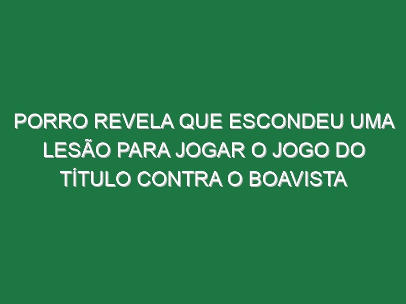 Porro revela que escondeu uma lesão para jogar o jogo do título contra o Boavista