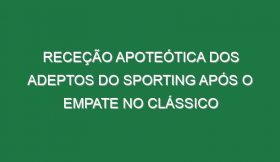 Receção apoteótica dos adeptos do Sporting após o empate no Clássico