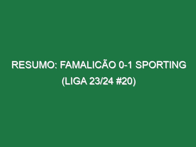 Resumo: Famalicão 0-1 Sporting (Liga 23/24 #20)