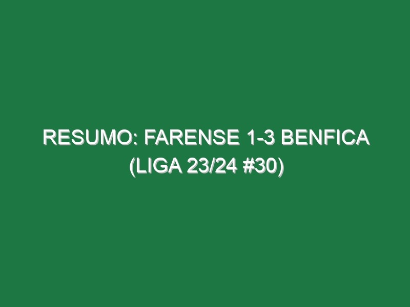 Resumo: Farense 1-3 Benfica (Liga 23/24 #30)