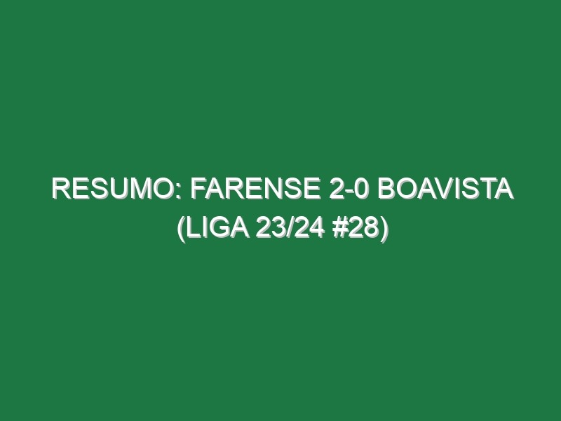 Resumo: Farense 2-0 Boavista (Liga 23/24 #28)