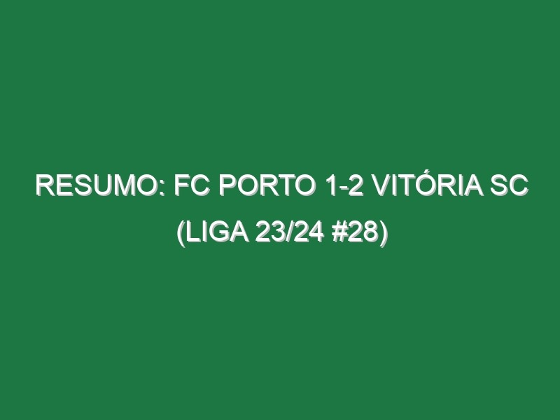 Resumo: FC Porto 1-2 Vitória SC (Liga 23/24 #28)