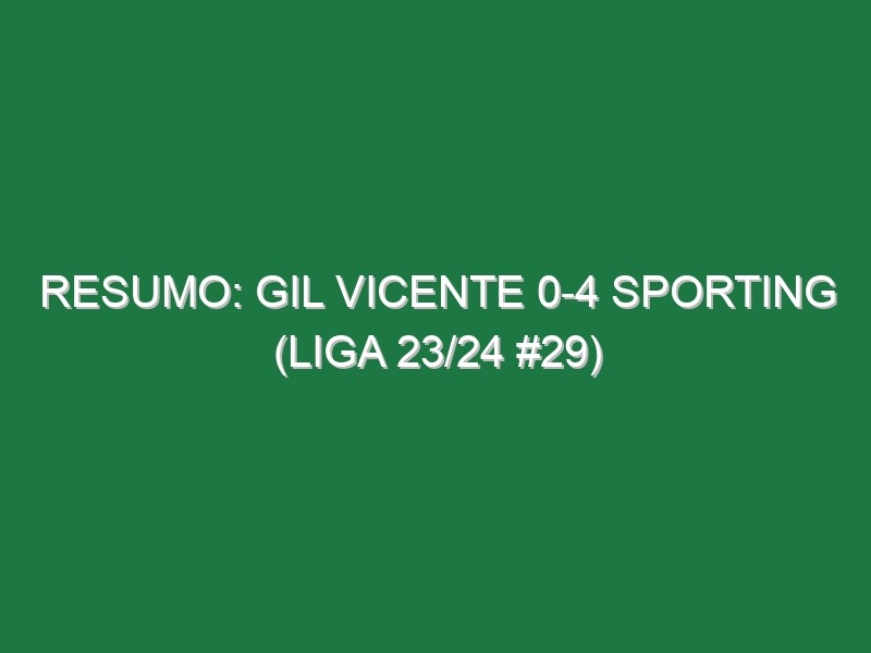 Resumo: Gil Vicente 0-4 Sporting (Liga 23/24 #29)